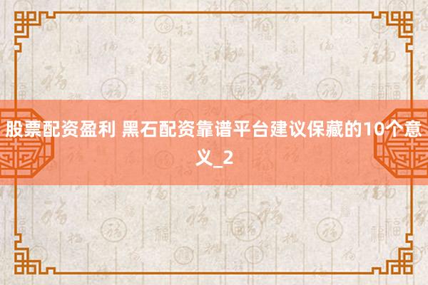 股票配资盈利 黑石配资靠谱平台建议保藏的10个意义_2