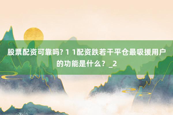 股票配资可靠吗? 1 1配资跌若干平仓最吸援用户的功能是什么？_2