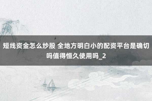 短线资金怎么炒股 全地方明白小的配资平台是确切吗值得恒久使用吗_2