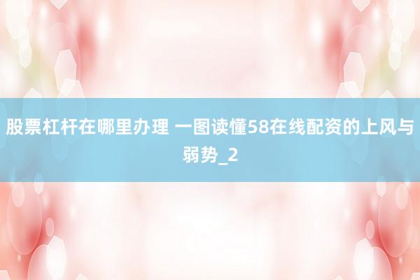 股票杠杆在哪里办理 一图读懂58在线配资的上风与弱势_2