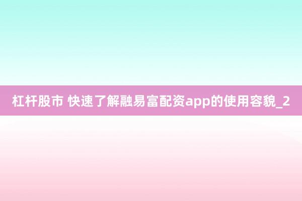 杠杆股市 快速了解融易富配资app的使用容貌_2