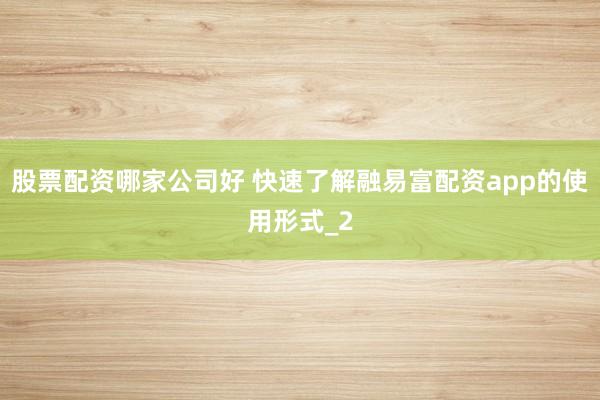 股票配资哪家公司好 快速了解融易富配资app的使用形式_2
