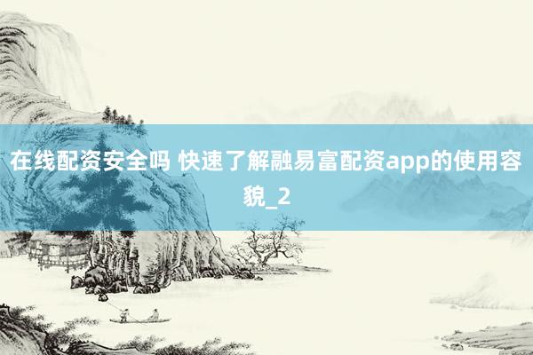 在线配资安全吗 快速了解融易富配资app的使用容貌_2