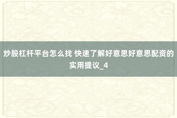 炒股杠杆平台怎么找 快速了解好意思好意思配资的实用提议_4