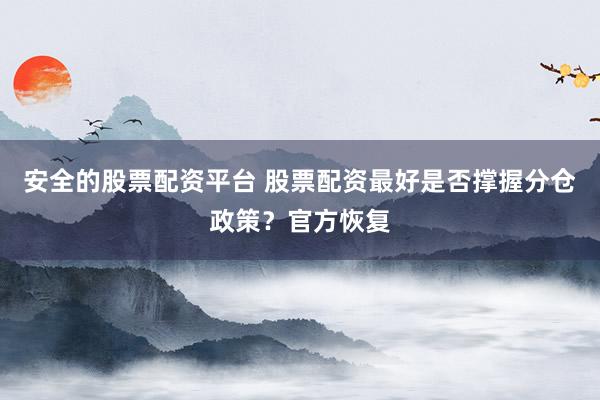安全的股票配资平台 股票配资最好是否撑握分仓政策？官方恢复