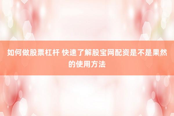 如何做股票杠杆 快速了解股宝网配资是不是果然的使用方法