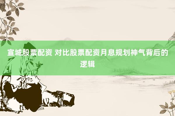 宣城股票配资 对比股票配资月息规划神气背后的逻辑