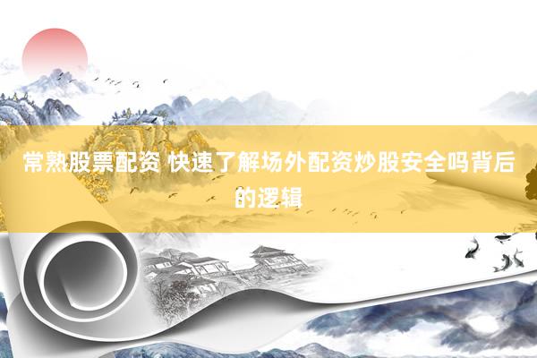 常熟股票配资 快速了解场外配资炒股安全吗背后的逻辑