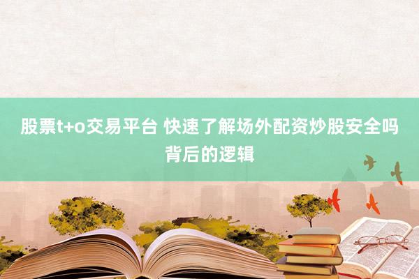 股票t+o交易平台 快速了解场外配资炒股安全吗背后的逻辑