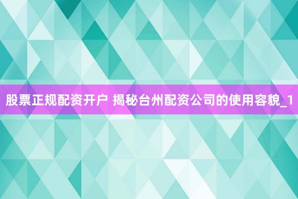 股票正规配资开户 揭秘台州配资公司的使用容貌_1