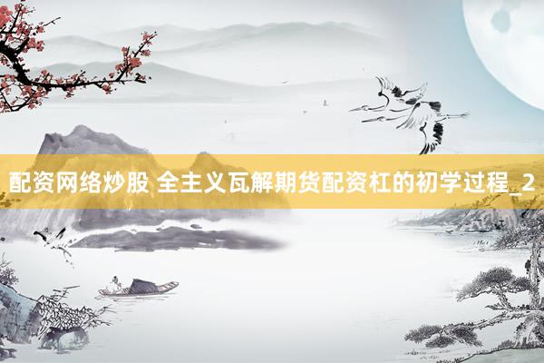 配资网络炒股 全主义瓦解期货配资杠的初学过程_2