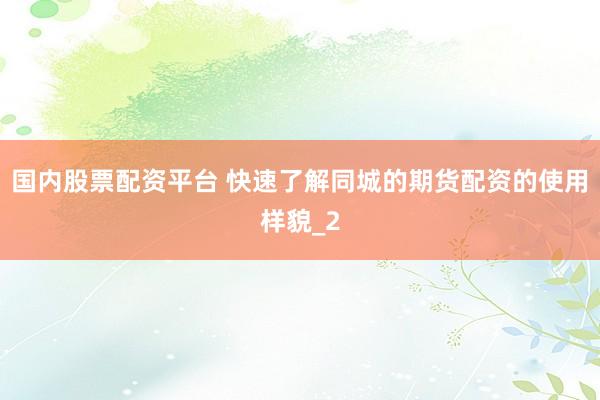 国内股票配资平台 快速了解同城的期货配资的使用样貌_2