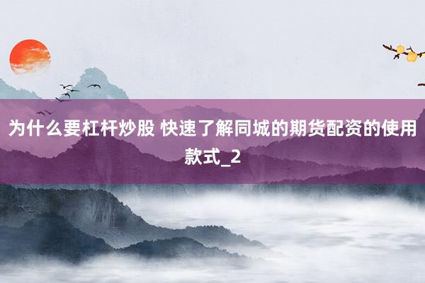 为什么要杠杆炒股 快速了解同城的期货配资的使用款式_2