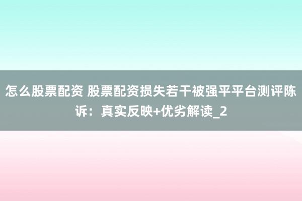 怎么股票配资 股票配资损失若干被强平平台测评陈诉：真实反映+优劣解读_2