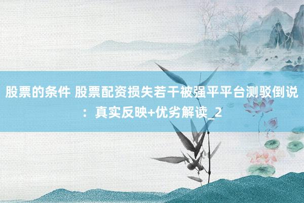 股票的条件 股票配资损失若干被强平平台测驳倒说：真实反映+优劣解读_2