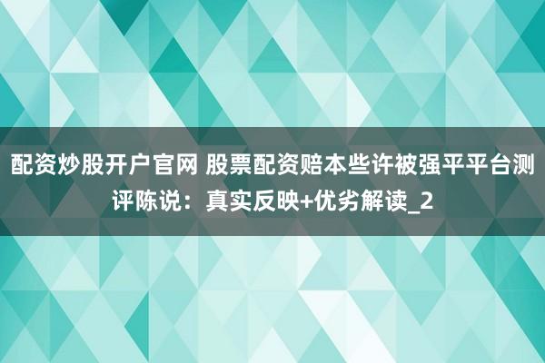 配资炒股开户官网 股票配资赔本些许被强平平台测评陈说：真实反映+优劣解读_2