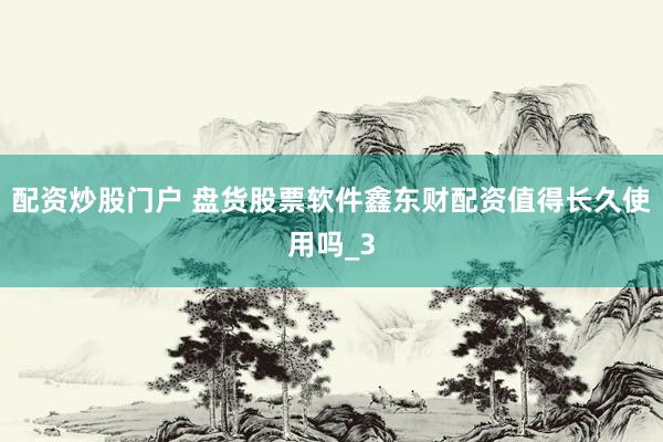 配资炒股门户 盘货股票软件鑫东财配资值得长久使用吗_3