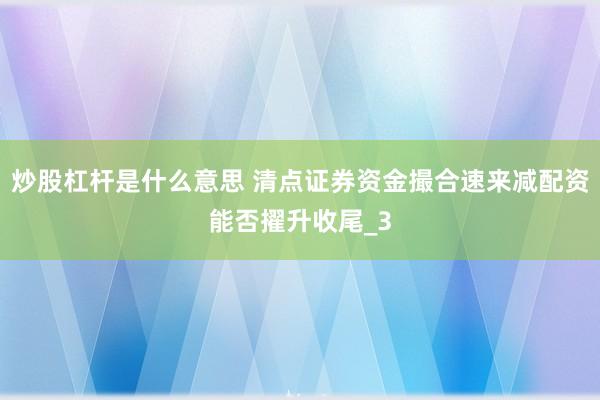 炒股杠杆是什么意思 清点证券资金撮合速来减配资能否擢升收尾_3