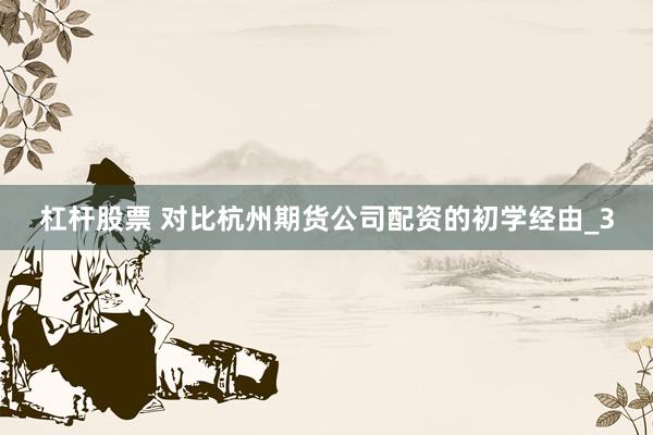 杠杆股票 对比杭州期货公司配资的初学经由_3