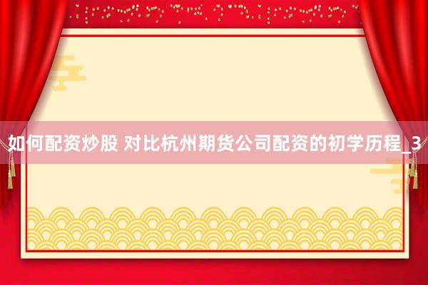 如何配资炒股 对比杭州期货公司配资的初学历程_3