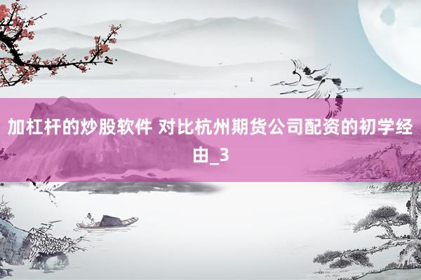 加杠杆的炒股软件 对比杭州期货公司配资的初学经由_3