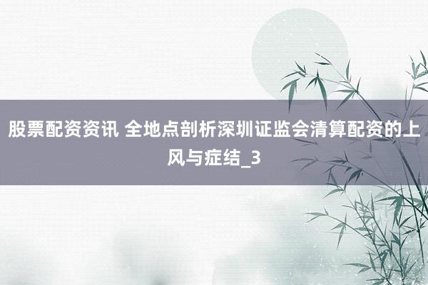 股票配资资讯 全地点剖析深圳证监会清算配资的上风与症结_3