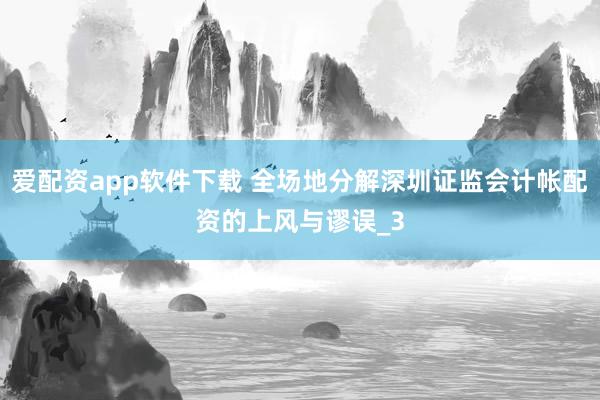 爱配资app软件下载 全场地分解深圳证监会计帐配资的上风与谬误_3