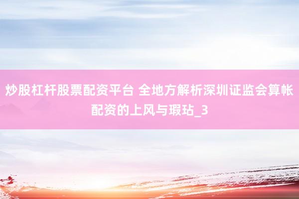 炒股杠杆股票配资平台 全地方解析深圳证监会算帐配资的上风与瑕玷_3