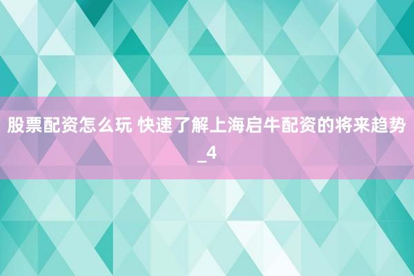 股票配资怎么玩 快速了解上海启牛配资的将来趋势_4