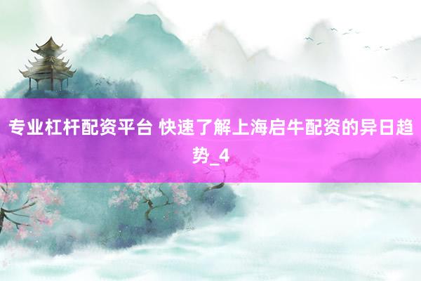 专业杠杆配资平台 快速了解上海启牛配资的异日趋势_4
