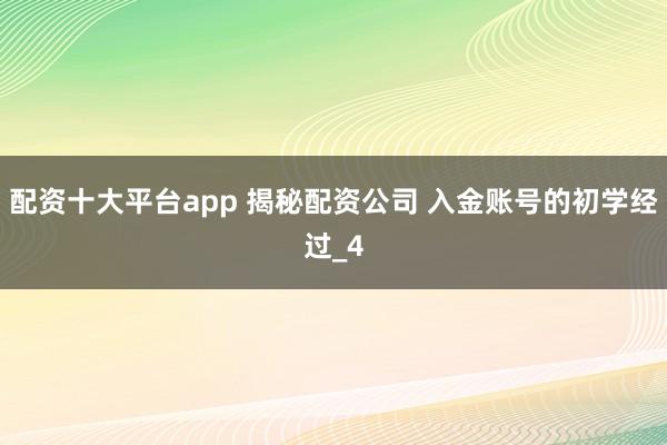 配资十大平台app 揭秘配资公司 入金账号的初学经过_4