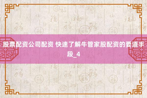 股票配资公司配资 快速了解牛管家股配资的要道手段_4