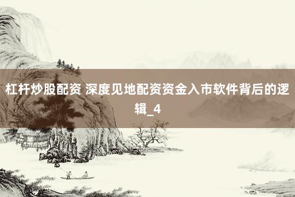 杠杆炒股配资 深度见地配资资金入市软件背后的逻辑_4