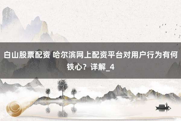 白山股票配资 哈尔滨网上配资平台对用户行为有何铁心？详解_4