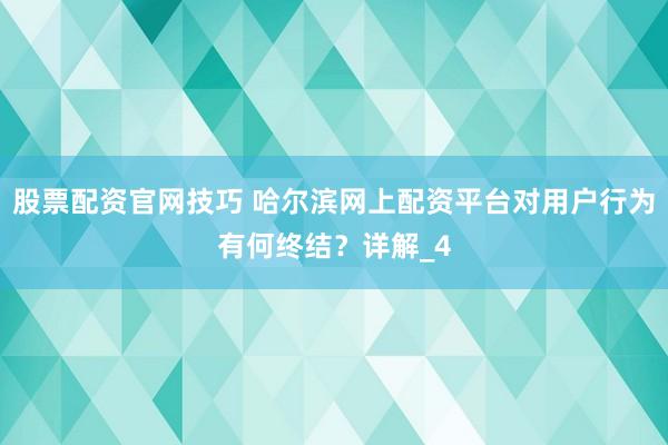 股票配资官网技巧 哈尔滨网上配资平台对用户行为有何终结？详解_4