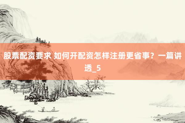 股票配资要求 如何开配资怎样注册更省事？一篇讲透_5