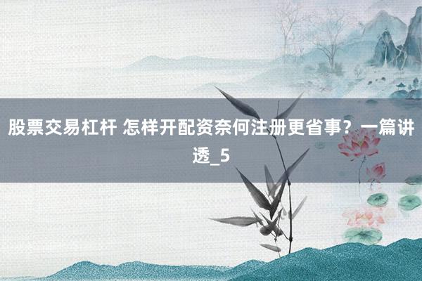 股票交易杠杆 怎样开配资奈何注册更省事？一篇讲透_5