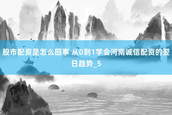 股市配资是怎么回事 从0到1学会河南诚信配资的翌日趋势_5