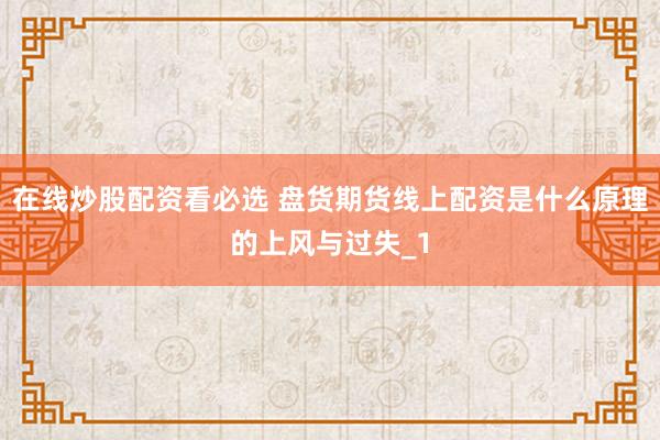 在线炒股配资看必选 盘货期货线上配资是什么原理的上风与过失_1