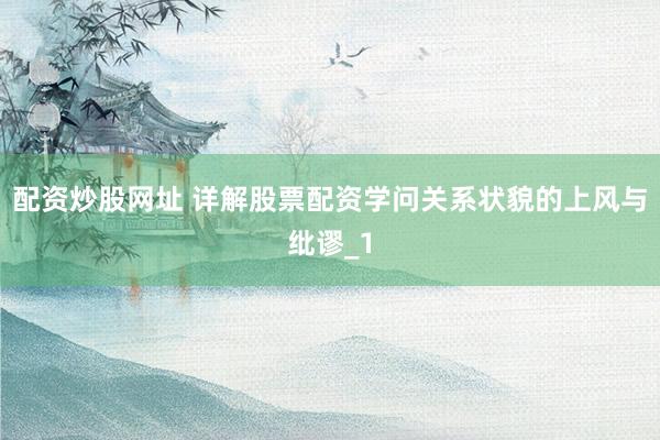 配资炒股网址 详解股票配资学问关系状貌的上风与纰谬_1