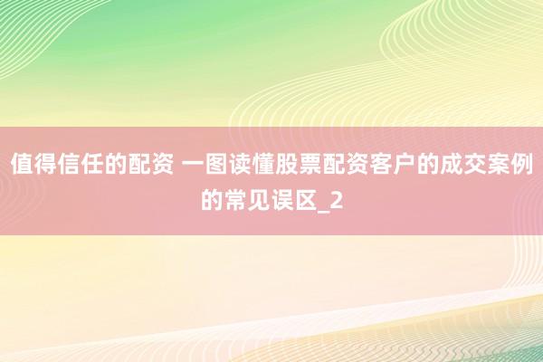 值得信任的配资 一图读懂股票配资客户的成交案例的常见误区_2