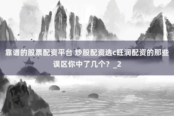 靠谱的股票配资平台 炒股配资选c旺润配资的那些误区你中了几个？_2