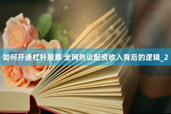 如何开通杠杆股票 全网热议配资收入背后的逻辑_2