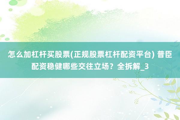 怎么加杠杆买股票(正规股票杠杆配资平台) 普臣配资稳健哪些交往立场？全拆解_3