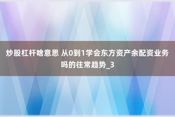 炒股杠杆啥意思 从0到1学会东方资产余配资业务吗的往常趋势_3