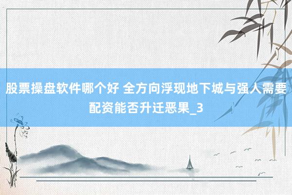 股票操盘软件哪个好 全方向浮现地下城与强人需要配资能否升迁恶果_3