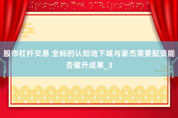 股市杠杆交易 全标的认知地下城与豪杰需要配资能否擢升成果_3