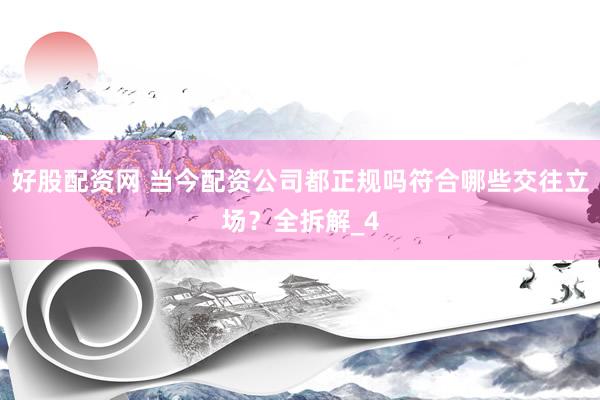好股配资网 当今配资公司都正规吗符合哪些交往立场？全拆解_4