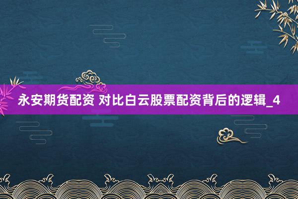 永安期货配资 对比白云股票配资背后的逻辑_4