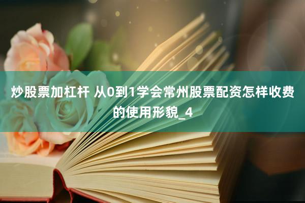 炒股票加杠杆 从0到1学会常州股票配资怎样收费的使用形貌_4